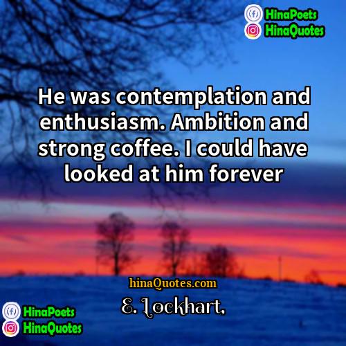 E Lockhart Quotes | He was contemplation and enthusiasm. Ambition and